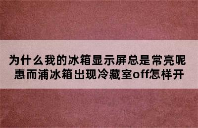 为什么我的冰箱显示屏总是常亮呢 惠而浦冰箱出现冷藏室off怎样开